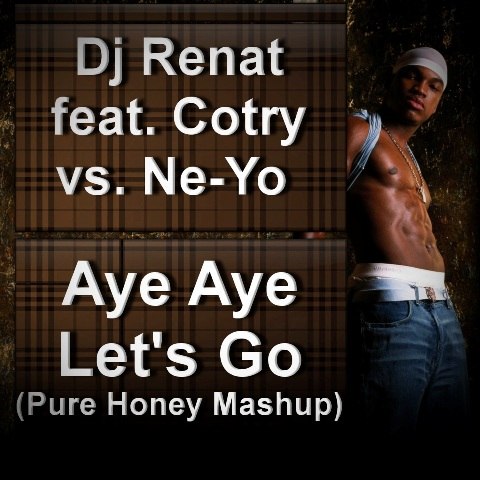 Dj Renat feat. Cotry vs. Ne-Yo - Aye Aye Let's Go (Pure Honey Mashup) [2012]